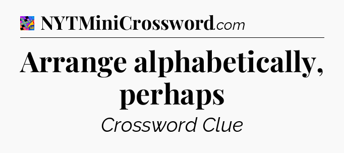 Arrange alphabetically, perhaps Crossword Clue