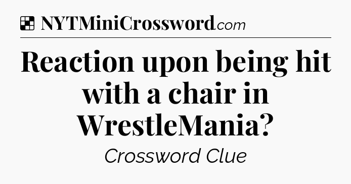 Solution: Reaction upon being hit with a chair in WrestleMania - NYT Crossword