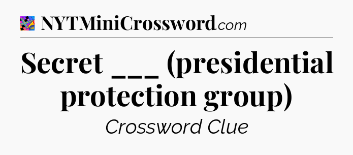 Secret ___ (presidential protection group) Crossword Clue