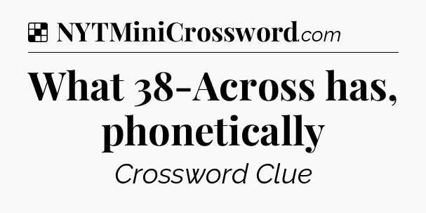 Solution: What 38-Across has, phonetically - NYT Crossword