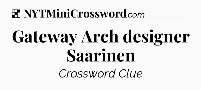 Solution: Gateway Arch designer Saarinen - NYT Crossword