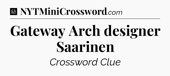 Gateway Arch designer Saarinen - LA Times Crossword