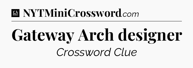 Gateway Arch designer - LA Times Crossword
