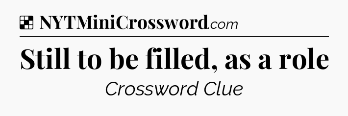 Solution: Still to be filled, as a role - NYT Crossword
