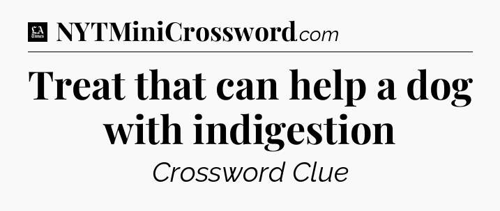 Treat that can help a dog with indigestion - LA Times Crossword