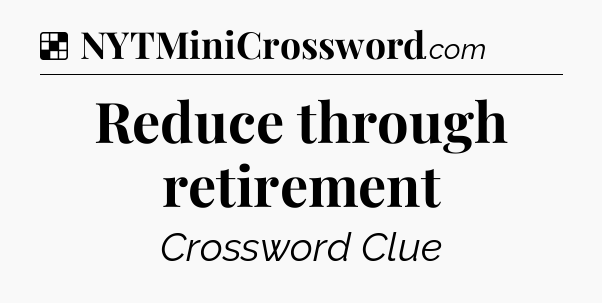 Solution: Reduce through retirement - NYT Crossword