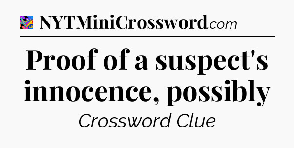 Proof of a suspect's innocence, possibly Crossword Clue