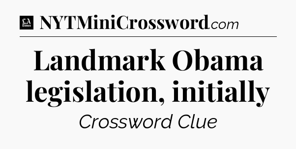 Landmark Obama legislation, initially - LA Times Crossword