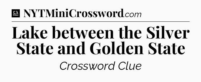 Lake between the Silver State and Golden State - LA Times Crossword