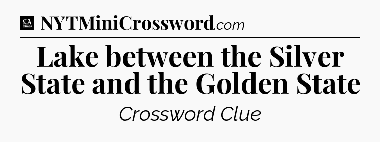 Lake between the Silver State and the Golden State - LA Times Crossword