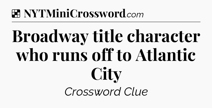 Solution: Broadway title character who runs off to Atlantic City - NYT Crossword