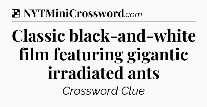 Solution: Classic black-and-white film featuring gigantic irradiated ants - NYT Crossword