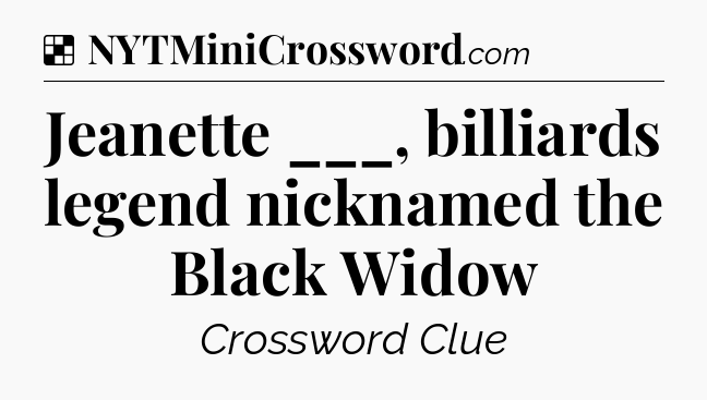 Solution: Jeanette ___, billiards legend nicknamed the Black Widow - NYT Crossword