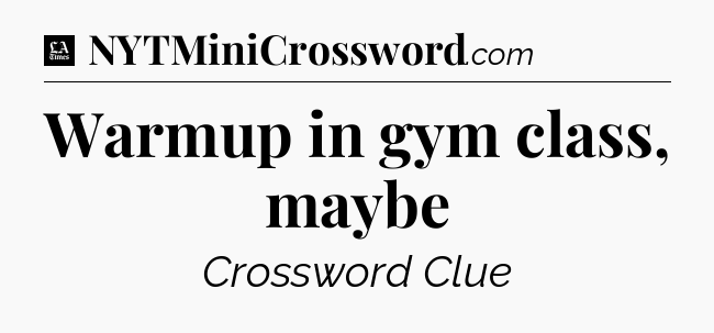 Warmup in gym class, maybe - LA Times Crossword