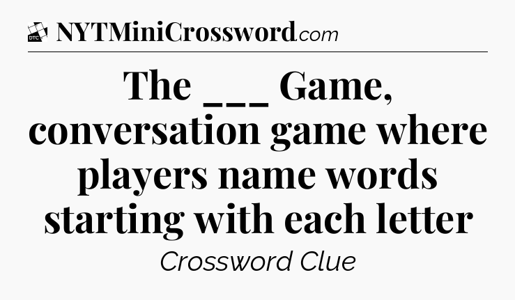 The ___ Game, conversation game where players name words starting with each letter - Daily Themed Classic Crossword