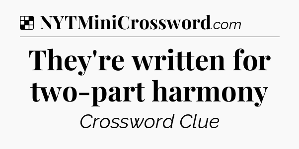 Solution: They're written for two-part harmony - NYT Crossword