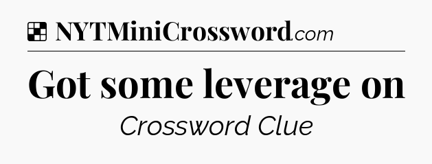 Solution: Got some leverage on - NYT Crossword