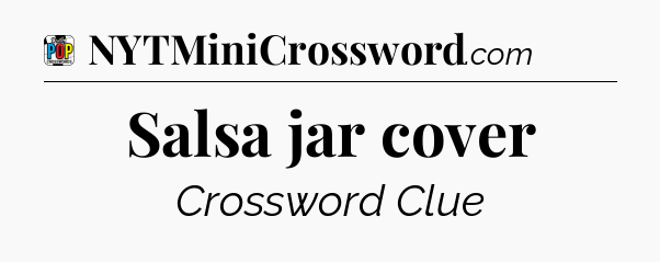 Salsa jar cover Crossword Clue