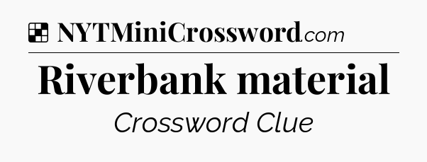 Solution: Riverbank material - NYT Crossword