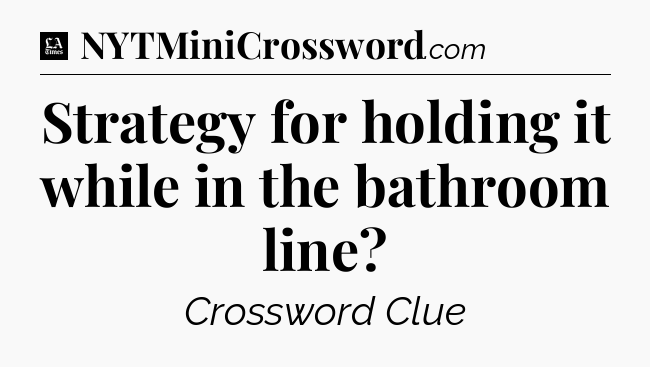 Strategy for holding it while in the bathroom line - LA Times Crossword