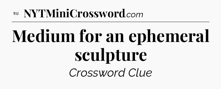 Medium for an ephemeral sculpture - WSJ Crossword
