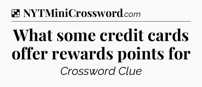 Solution: What some credit cards offer rewards points for - NYT Crossword