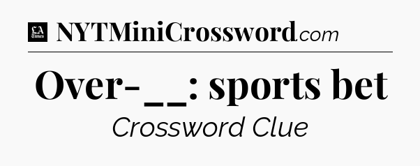 Over-__: sports bet - LA Times Crossword