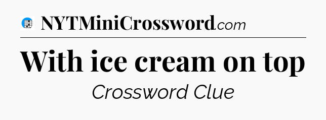 With ice cream on top Crossword Clue
