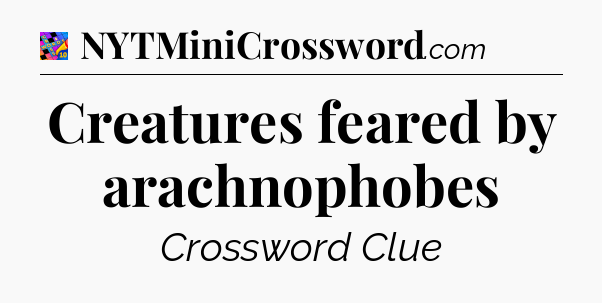 Creatures feared by arachnophobes Crossword Clue