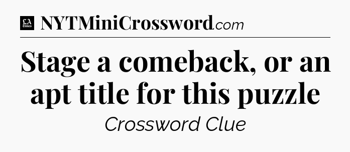 Stage a comeback, or an apt title for this puzzle - LA Times Crossword