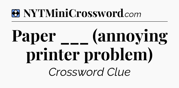 Solution: Paper ___ (annoying printer problem) - NYT Mini Crossword
