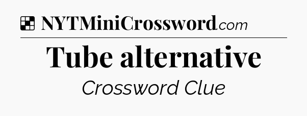 Solution: Tube alternative - NYT Crossword