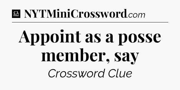 Appoint as a posse member, say - LA Times Crossword