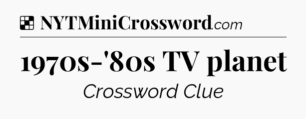 Solution: 1970s-'80s TV planet - NYT Crossword