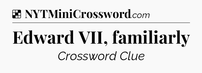 Solution: Edward VII, familiarly - NYT Crossword