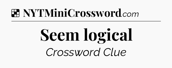 Solution: Seem logical - NYT Crossword
