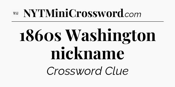 1860s Washington nickname - WSJ Crossword