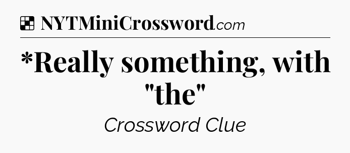 Solution: *Really something, with 