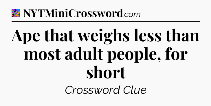 Ape that weighs less than most adult people, for short Crossword Clue