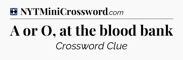 Solution: A or O, at the blood bank - NYT Mini Crossword