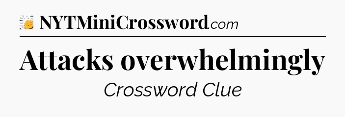Attacks overwhelmingly - 7 Little Words