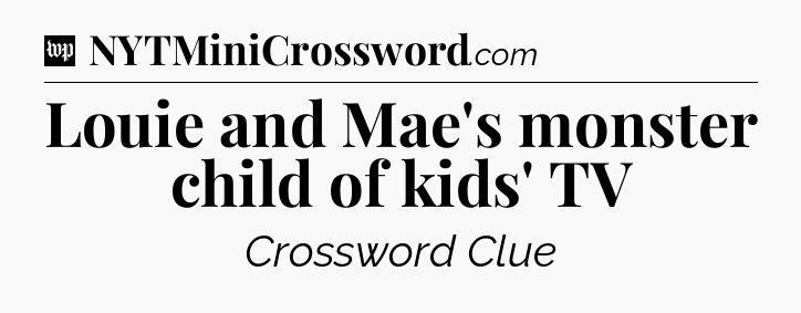 Louie and Mae's monster child of kids' TV Crossword Clue