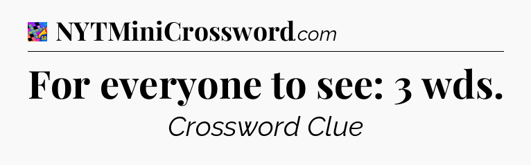 For everyone to see: 3 wds Crossword Clue