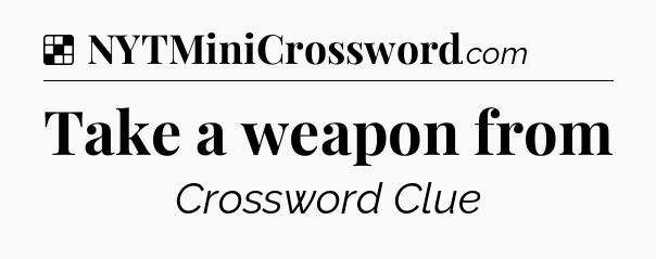 Solution: Take a weapon from - NYT Crossword
