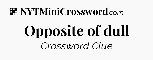 Solution: Opposite of dull - NYT Crossword