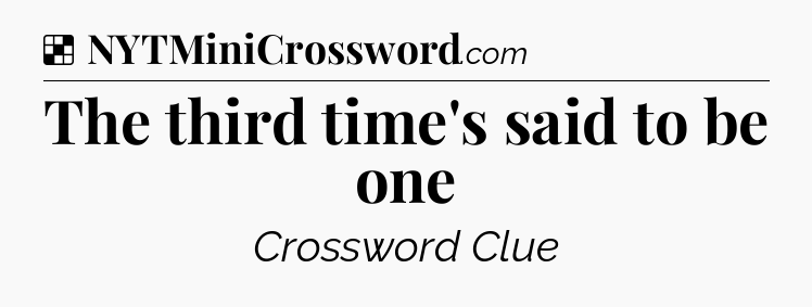 Solution: The third time's said to be one - NYT Crossword