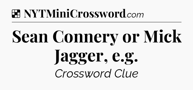 Solution: Sean Connery or Mick Jagger, e.g - NYT Crossword