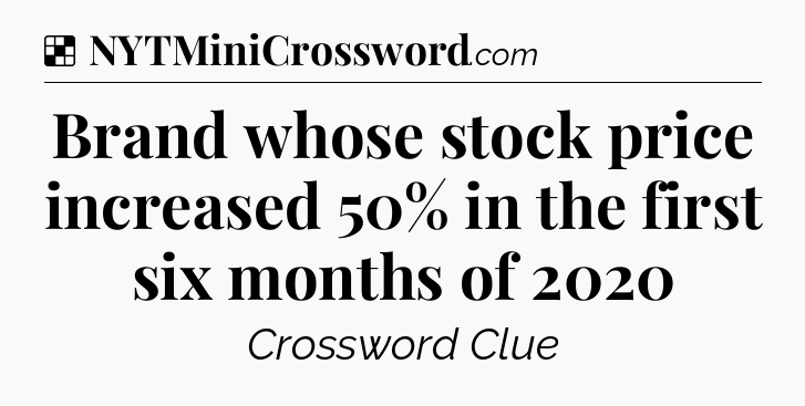 Solution: Brand whose stock price increased 50% in the first six months of 2020 - NYT Crossword