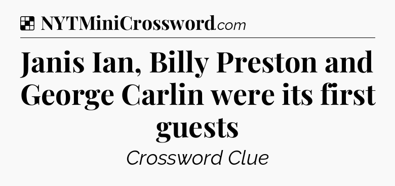Solution: Janis Ian, Billy Preston and George Carlin were its first guests - NYT Crossword