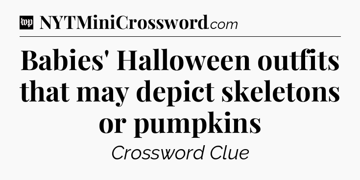 Babies' Halloween outfits that may depict skeletons or pumpkins Crossword Clue